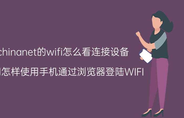 chinanet的wifi怎么看连接设备 请问怎样使用手机通过浏览器登陆WIFI？